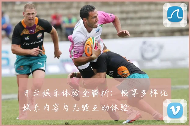 开云娱乐体验全解析：畅享多样化娱乐内容与无缝互动体验