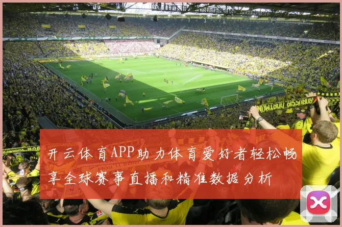 开云体育APP助力体育爱好者轻松畅享全球赛事直播和精准数据分析